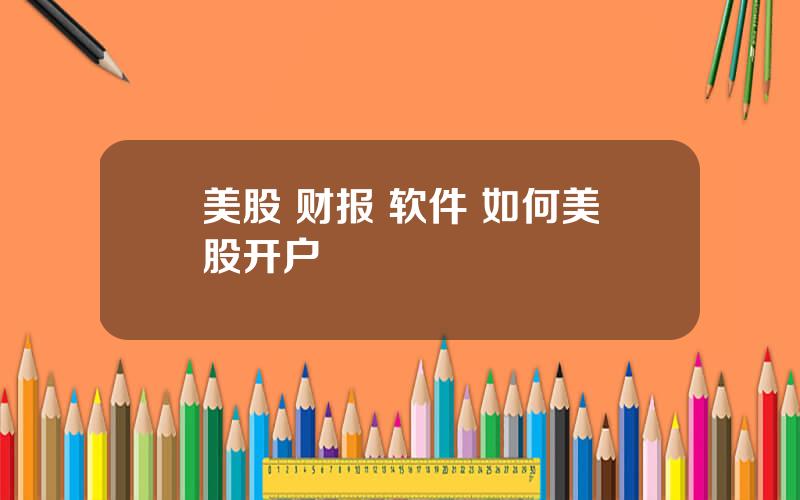 美股 财报 软件 如何美股开户